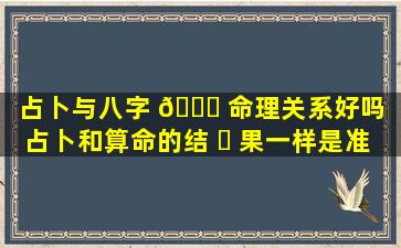 占卜与八字 🐒 命理关系好吗（占卜和算命的结 ☘ 果一样是准的嘛）